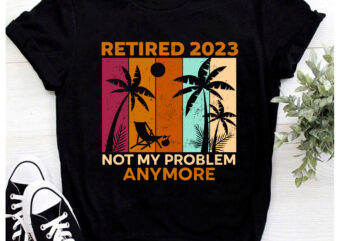 Retirement PNG File For Shirt, Retired 2023 Not My Problem Anymore Vintage Design, Funny Retirement Gift, Instant Download HH