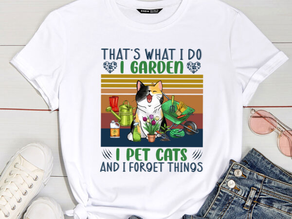 That_s what i do i garden i pet cats and i forget things funny garden pc t shirt designs for sale