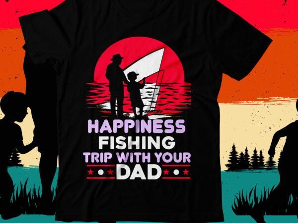 Happiness fishing trip with your dad t-shirt design, happiness fishing trip with your dad svg cut file, dad t-shirt design bundle,happy father’s day svg bundle, dad tshirt bundle, dad svg