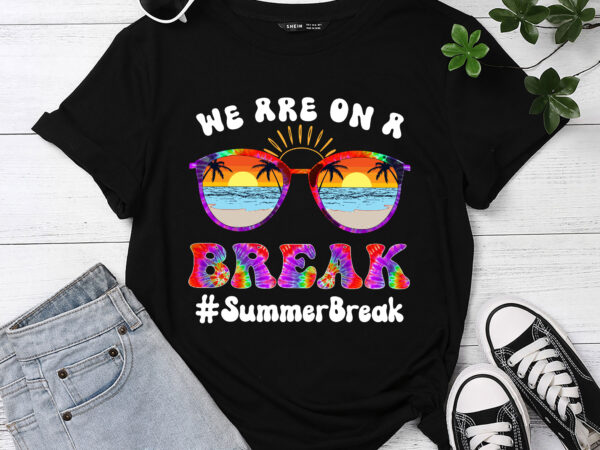 We are on a break teacher glasses hello summer break groovy tie dye pc t shirt design for sale