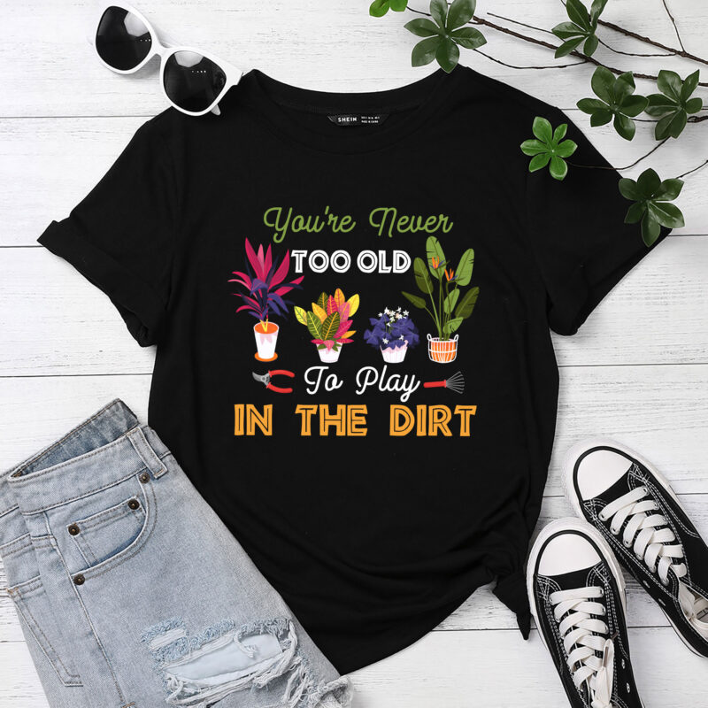 You_re Never Too Old To Play In The Dirt Funny Gardening PC