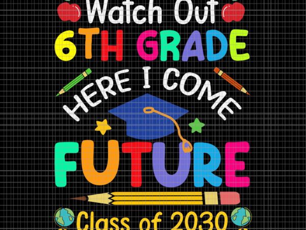 Watch out 6th grade here i come future class of 2030 svg, class of 2030 svg, 6th grade svg, class of 2030 svg t shirt design for sale