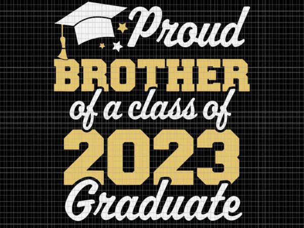 Proud brother of a class of 2023 graduate senior svg, class of 2023 graduate svg, 2023 graduate svg, senior 2023 svg t shirt illustration