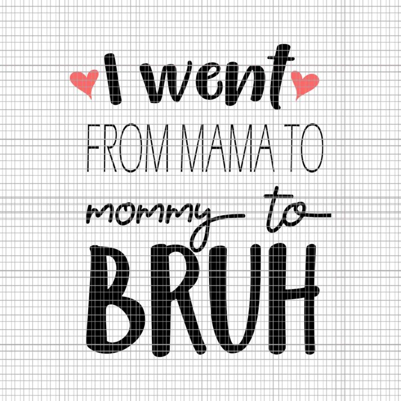 I Went From Mama To Mommy To Bruh Svg, Mother’s Day Svg, Mother Day Svg, Mama Svg