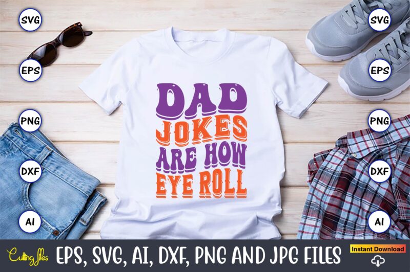 Dad Jokes Are How Eye Roll,Dad Day,Father's Day svg Bundle,SVG,Fathers t-shirt, Fathers svg, Fathers svg vector, Fathers vector t-shirt, t-shirt, t-shirt design,Dad svg, Daddy svg, svg, dxf, png, eps, jpg,