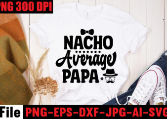 Nacho Average Papa T-shirt Design,Ain’t No Hood Like Fatherhood T-shirt Design,Reel Great Dad T-Shirt Design, Reel Great Dad SVG Cut File, DAD LIFE Sublimation Design ,DAD LIFE SVG Design, Father’s
