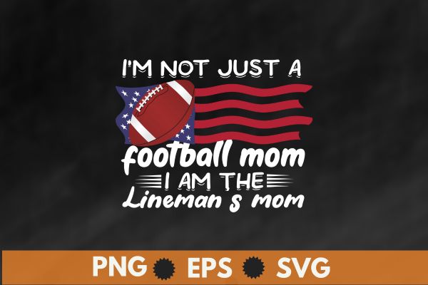 I’m Not Just Football Mom I Am The Lineman’s Mom T-Shirt design vector, Lineman’s Mom, football lineman,