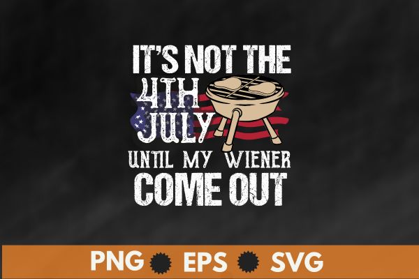 It’s not 4th july until my wiener come out t shirt design vector, funny bbq, usa flag,bbq 4th of july, patriot bbq, celebration 4th of july, 4th of july drink,