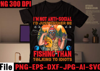I’m Not Anti-social I’d Just Rather Be Fishing Than Talking To Idiots T-shirt Design,I Love It When She Bends Over T-shirt Design,Education Is Important But Fishing Is Importanter T-shirt Design,Fishing
