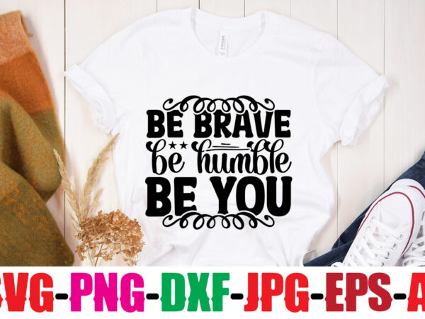 Be brave be humble be you t-shirt design,inspirational bundle svg, motivational svg bundle, quotes svg,positive quote,funny quotes,saying svg,hand lettered,svg,png,cricut cut files,motivational quote svg bundle hand lettered, inspirational quote svg, positive