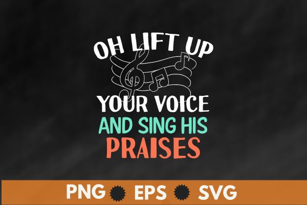 Oh lift up your voice and sing his praises t shirt design vector svg, Choir Director, vocal, singing, teacher, coach, choir, director, pitch, t-shirt, singer, gift, coaching