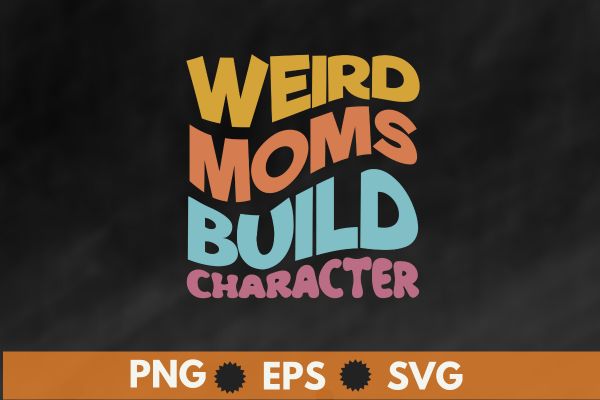 weird moms build character, it’s cool mom retro groovy mothers day T-Shirt design vector