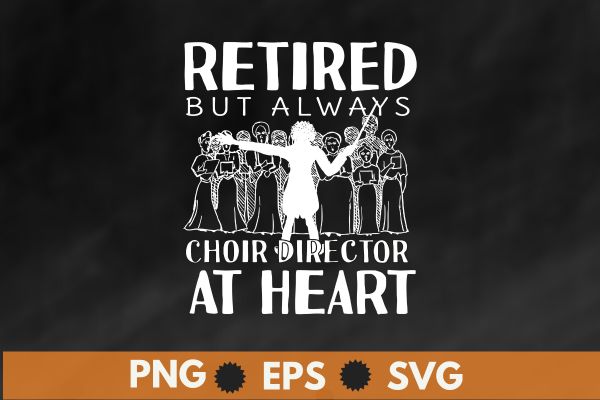 Retired but always choir director at heart funny choir director t shirt design vector, vocal, singing, teacher, coach, choir, director, pitch, t-shirt, singer, gift, coaching, choir director,