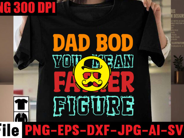 Dad bod you mean father figure t-shirt design,breaker of the rules t-shirt design,best dad ever t-shirt design,ain’t no hood like fatherhood t-shirt design,ain’t no daddy like the one i got