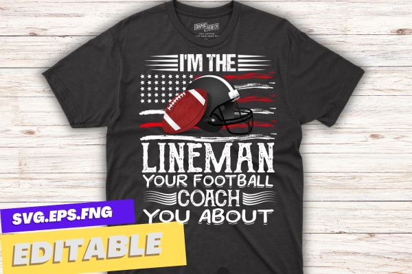 I’m the lineman your football coach you about t shirt design vector, Lineman football