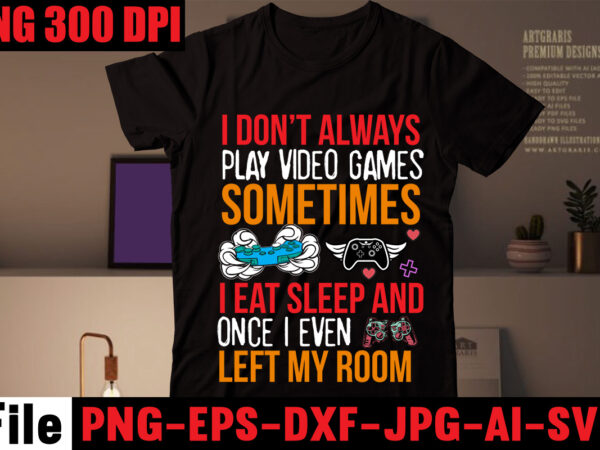 I don’t always play video games sometimes i eat sleep and once i even left my room t-shirt design,are we done yet, i paused my game to be here t-shirt