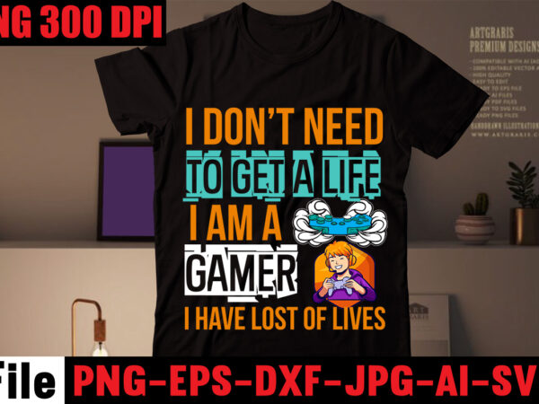 I don’t need to get a life i am a gamer i have lost of lives t-shirt design,are we done yet, i paused my game to be here t-shirt design,2021