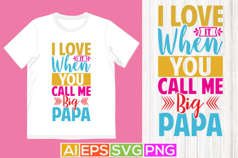 i love it when you call me big papa, happy papa graphic design, best papa typography art