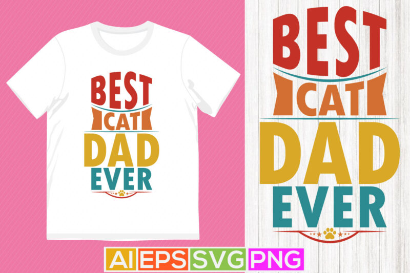 best cat dad ever graphic shirt design, animals wildlife cat lover typography apparel, cat paw lettering cat graphic illustration art