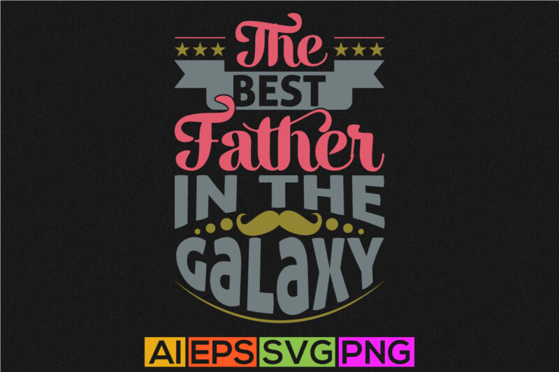 the best father in the galaxy, best dad typography design celebration card, great man father clothing tees