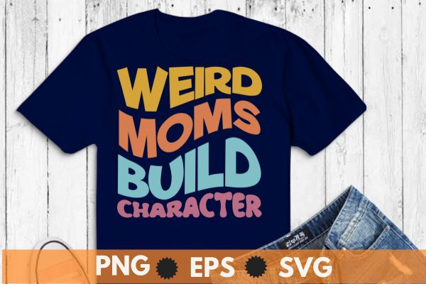 weird moms build character, it’s cool mom retro groovy mothers day T-Shirt design vector