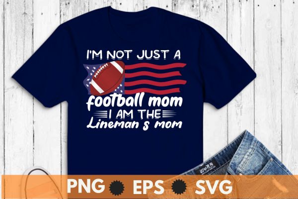 I’m Not Just Football Mom I Am The Lineman’s Mom T-Shirt design vector, Lineman’s Mom, football lineman,