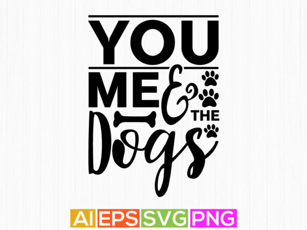 You me and the dogs, dog lovers graphic design, animals wildlife dogs lettering design