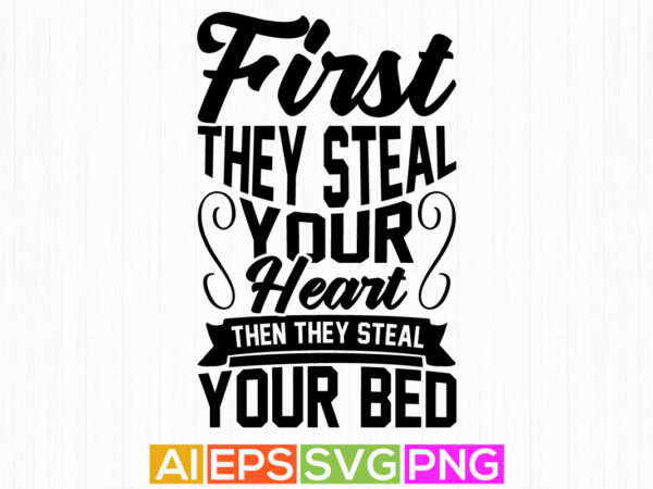 First they steal your heart then they steal your bed, love heart animals gift, dog lover saying tee graphic