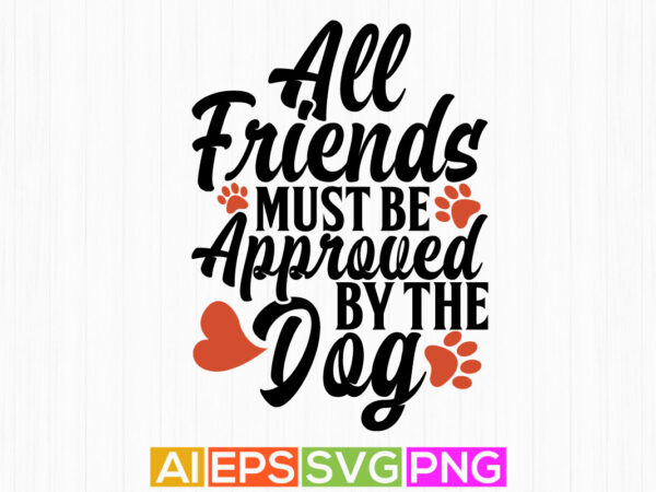 All friends must be approved by the dog, best friend gifts for dog, blessing dog tee quotes t shirt vector