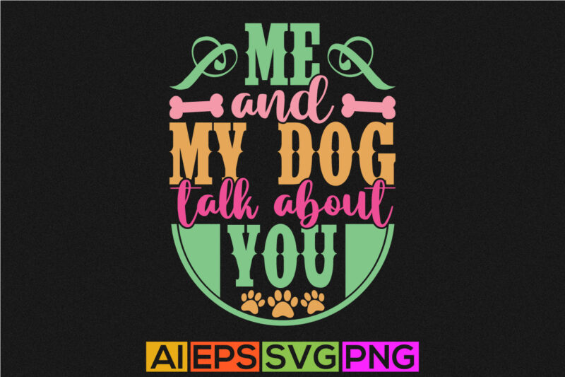 me and my dog talk about you, animal dog t shirt design, dog lover symbol motivation greeting shirt