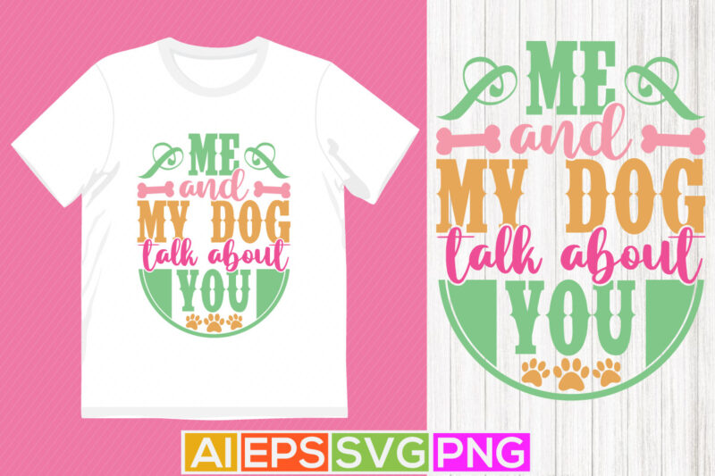 me and my dog talk about you, animal dog t shirt design, dog lover symbol motivation greeting shirt