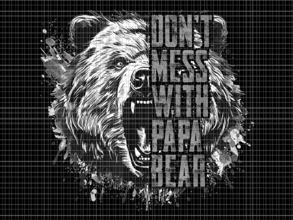 Father’s day don’t mess with papa bear png, papa bear png, bear father day png t shirt graphic design