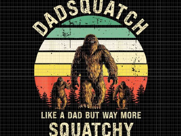 Dadsquatch like a dad way more squatchy bigfoot png, bigfoot daddy png, funny bigfoot png, bigfoot father ‘s day png, father’s day png t shirt vector illustration