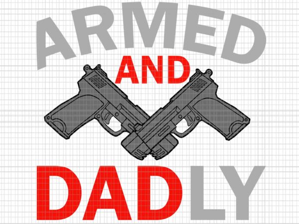 Armed and dadly svg, funny deadly father svg, father’s day svg, father svg t shirt vector