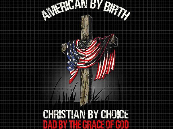 American by birth christian by choice dad by the grace png, birth christian png, t shirt vector