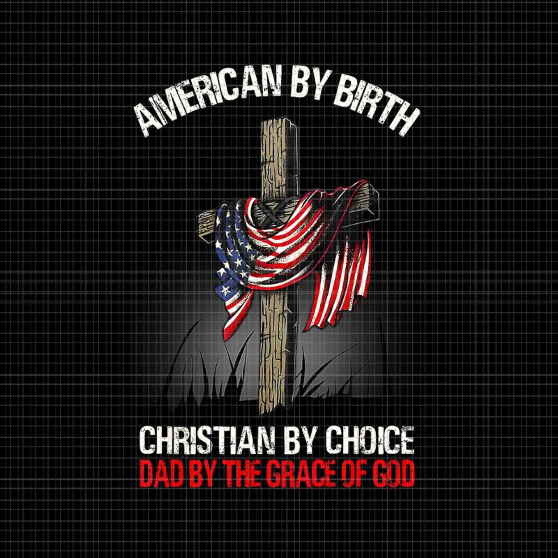 American By Birth Christian By Choice Dad By The Grace Png, Birth Christian Png,