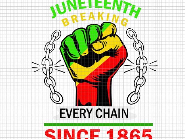 Juneteenth breaking every chain since 1865 african american svg, juneteenth breaking svg, african american svg vector clipart