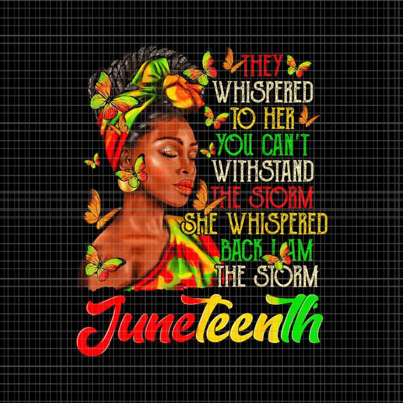 Juneteenth I am The Storm Black Women Black History Month Png, They Whispered To Her You Can’t With Stand The Storm Whispered The Storm Png, Juneteenth Day Png, Juneteenth 1865 Png