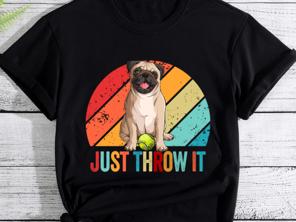 Funny pug owner just throw it dog lover pc t shirt graphic design