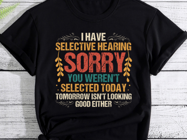 I have selective hearing you weren_t selected vintage funny pc t shirt design for sale