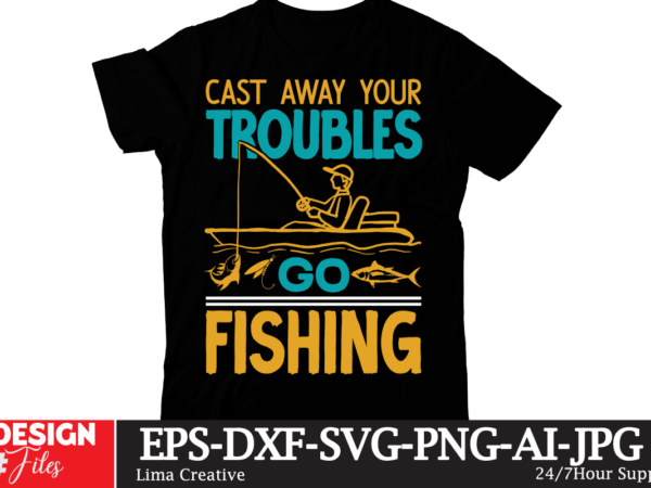 Cast away your troubles go fishing t-shirt design,fishing,bass fishing,fishing videos,florida fishing,fishing video,catch em all fishing,fishing tips,kayak fishing,sewer fishing,ice fishing,pier fishing,city fishing,pond fishing,urban fishing,creek fishing,shore fishing,winter fishing,magnet fishing,bass fishing productions,inshore fishing,fishing