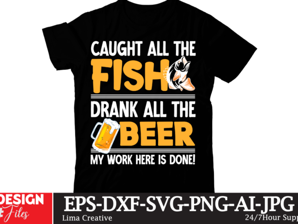 Caught all the fish drank all the beer my work hewre is done! t-shirt design,fishing,bass fishing,fishing videos,florida fishing,fishing video,catch em all fishing,fishing tips,kayak fishing,sewer fishing,ice fishing,pier fishing,city fishing,pond fishing,urban fishing,creek