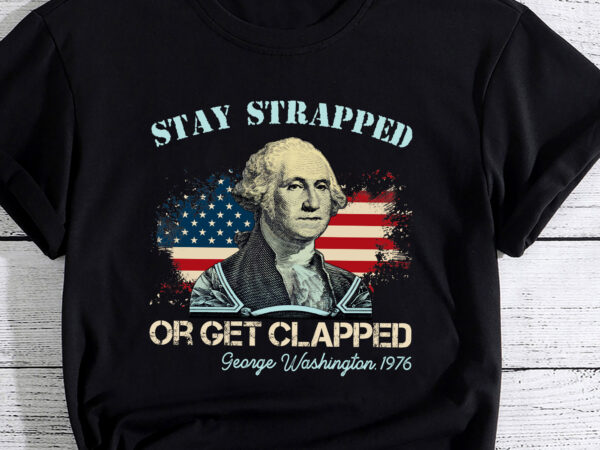 Stay strapped or get clapped george washington 4th of july pc t shirt template vector