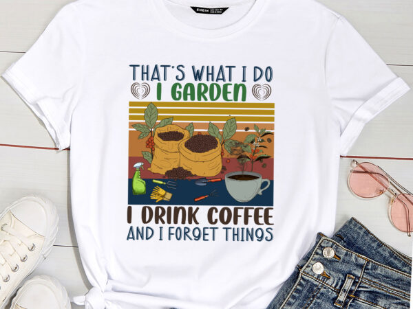 That_s what i do i garden i drink coffee and i forget things t shirt designs for sale