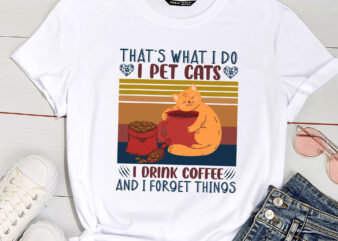 That_s What I Do I Pet Cats I Drink Coffee And I Forget Things t shirt designs for sale