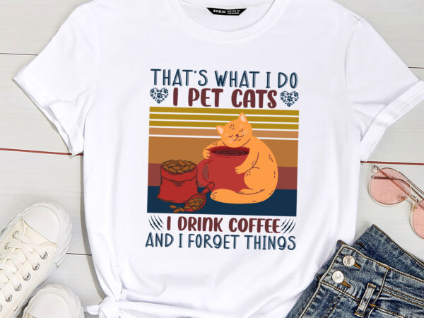 That_s what i do i pet cats i drink coffee and i forget things t shirt designs for sale