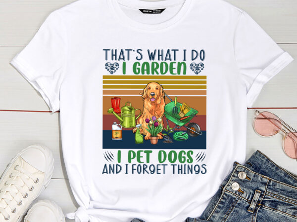 That’s what i do i garden i pet dogs and i forget things funny garden pc t shirt designs for sale