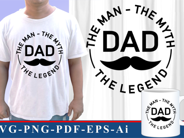 Dad, the man, the myth, the legend, funny fathers day inspirational quote svg graphic vector