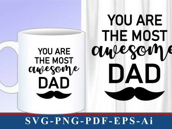 You are the most awesome dad t shirt and mug designs svg graphic vector, fathers day inspirational quote svg graphic vector