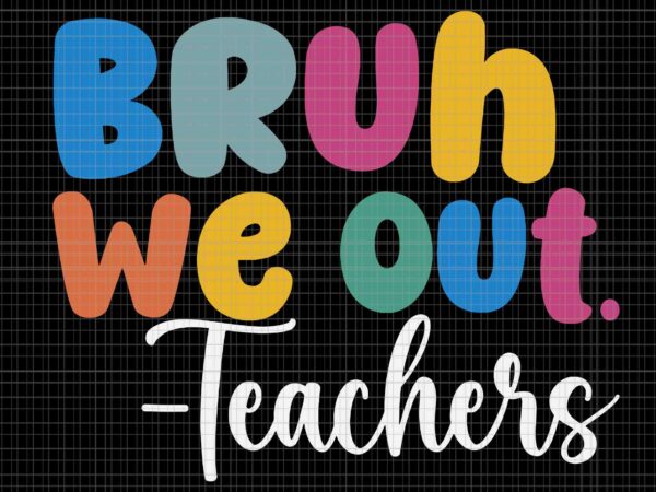 Bruh we out teachers svg, end of school year teacher summer svg, hello summer svg t shirt template